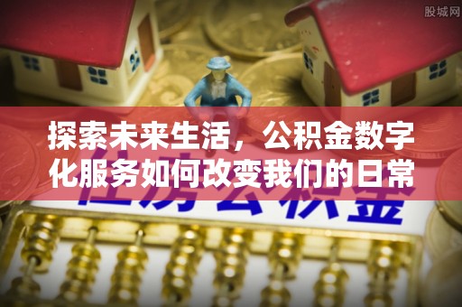 租赁探索未来生活，公积金数字化服务如何改变我们的日常
