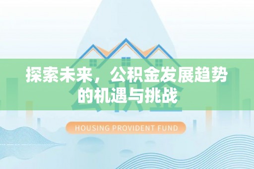 租赁探索未来，公积金发展趋势的机遇与挑战