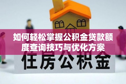 租赁如何轻松掌握公积金贷款额度查询技巧与优化方案