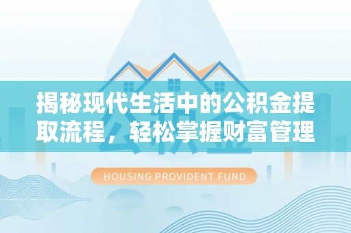 租赁揭秘现代生活中的公积金提取流程，轻松掌握财富管理新技能