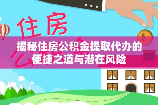 租赁揭秘住房公积金提取代办的便捷之道与潜在风险