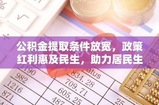 租赁公积金提取条件放宽，政策红利惠及民生，助力居民生活质量提升