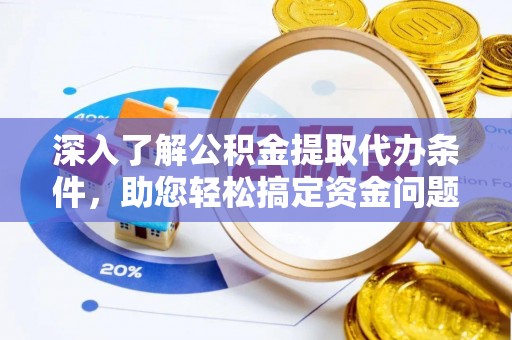 租赁深入了解公积金提取代办条件，助您轻松搞定资金问题