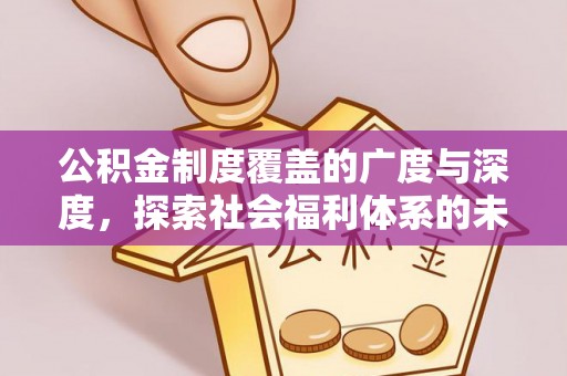 租赁公积金制度覆盖的广度与深度，探索社会福利体系的未来方向
