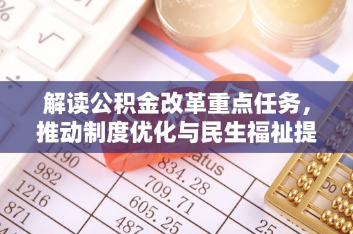 租赁解读公积金改革重点任务，推动制度优化与民生福祉提升