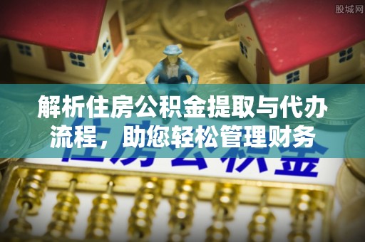 租赁解析住房公积金提取与代办流程，助您轻松管理财务