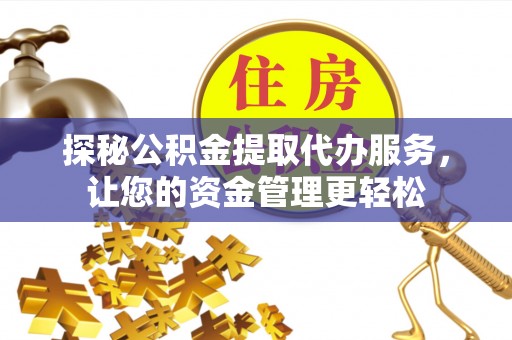 租赁探秘公积金提取代办服务，让您的资金管理更轻松