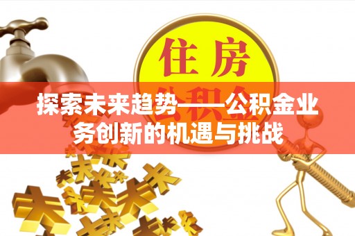租赁探索未来趋势——公积金业务创新的机遇与挑战