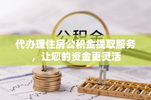 租赁代办理住房公积金提取服务，让您的资金更灵活