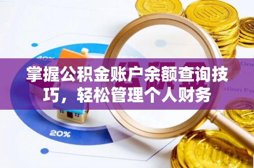 租赁掌握公积金账户余额查询技巧，轻松管理个人财务