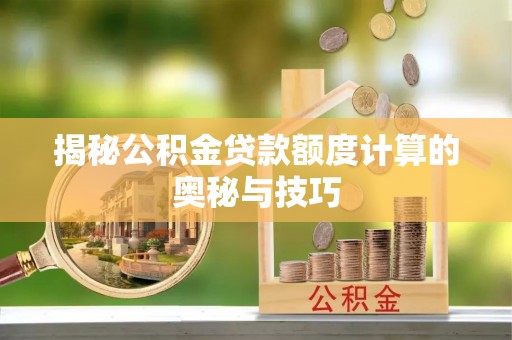 租赁揭秘公积金贷款额度计算的奥秘与技巧
