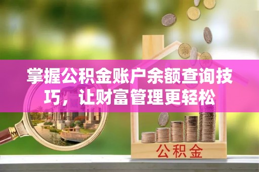 租赁掌握公积金账户余额查询技巧，让财富管理更轻松