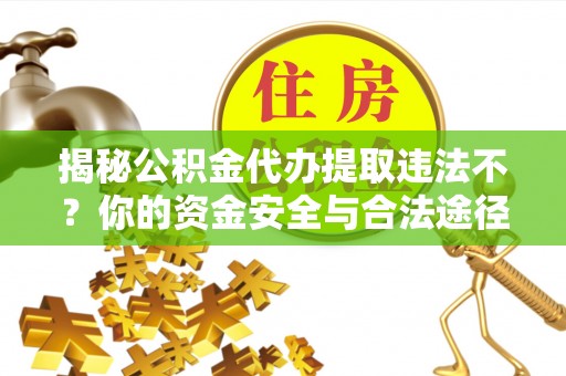 租赁揭秘公积金代办提取违法不？你的资金安全与合法途径解析
