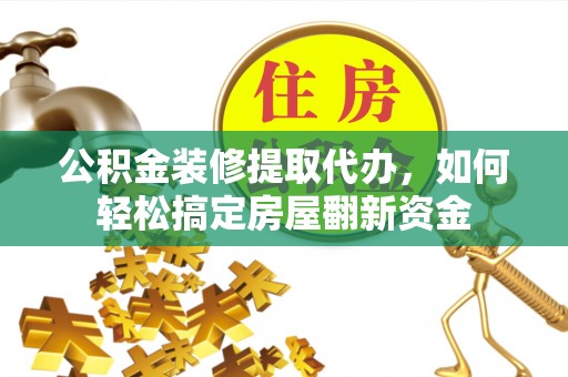 租赁公积金装修提取代办，如何轻松搞定房屋翻新资金