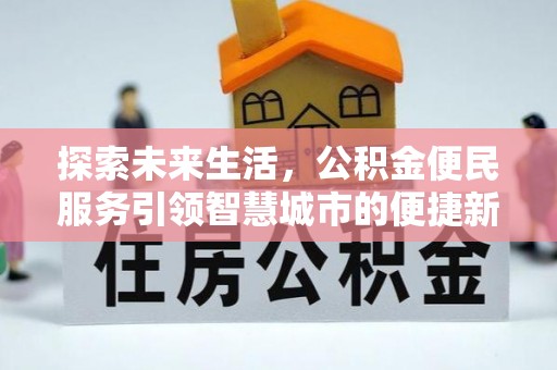 租赁探索未来生活，公积金便民服务引领智慧城市的便捷新体验