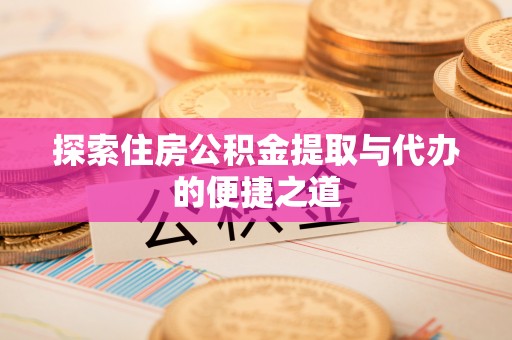 租赁探索住房公积金提取与代办的便捷之道