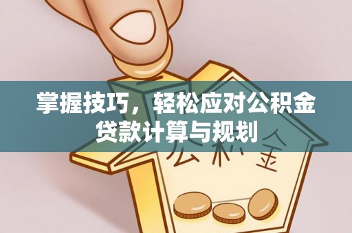 租赁掌握技巧，轻松应对公积金贷款计算与规划