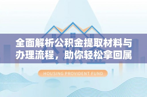租赁全面解析公积金提取材料与办理流程，助你轻松拿回属于自己的钱