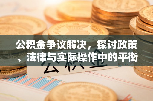 租赁公积金争议解决，探讨政策、法律与实际操作中的平衡之道