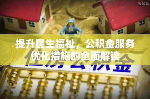 租赁提升民生福祉，公积金服务优化措施的全面解读