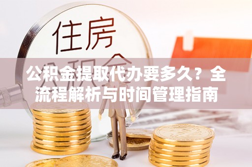 租赁公积金提取代办要多久？全流程解析与时间管理指南