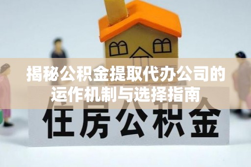 租赁揭秘公积金提取代办公司的运作机制与选择指南