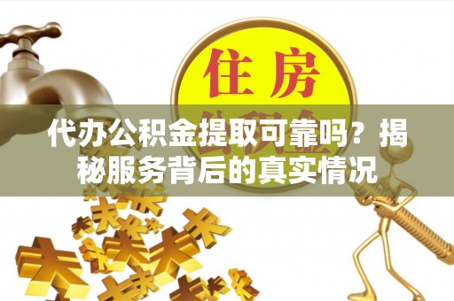 租赁代办公积金提取可靠吗？揭秘服务背后的真实情况