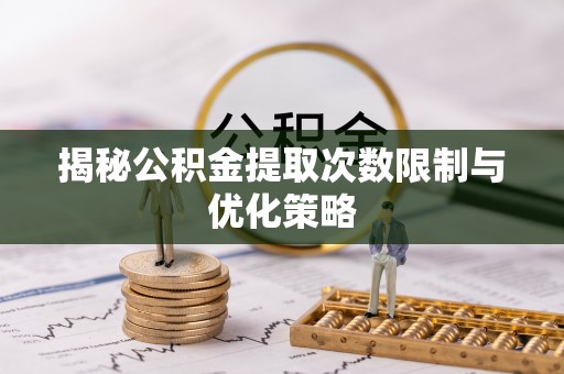 租赁揭秘公积金提取次数限制与优化策略