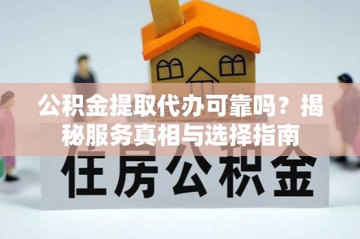 租赁公积金提取代办可靠吗？揭秘服务真相与选择指南