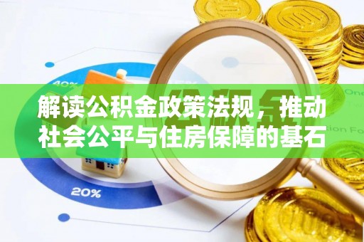 租赁解读公积金政策法规，推动社会公平与住房保障的基石
