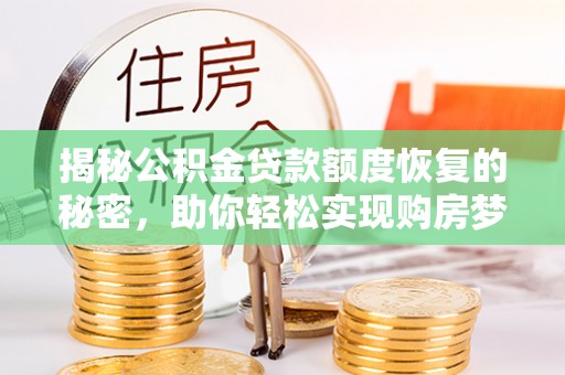 租赁揭秘公积金贷款额度恢复的秘密，助你轻松实现购房梦想
