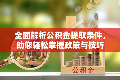 租赁全面解析公积金提取条件，助您轻松掌握政策与技巧
