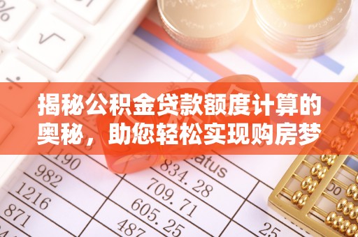 租赁揭秘公积金贷款额度计算的奥秘，助您轻松实现购房梦想