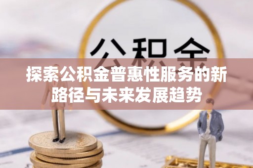 租赁探索公积金普惠性服务的新路径与未来发展趋势