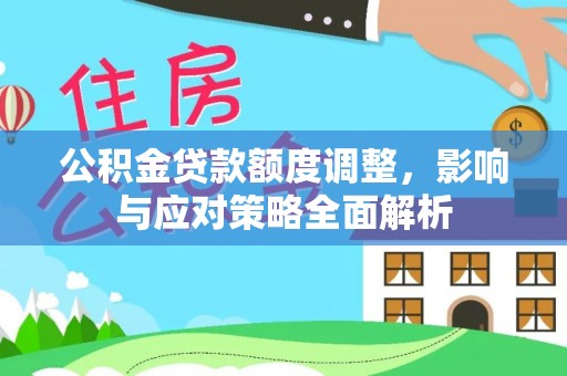 租赁公积金贷款额度调整，影响与应对策略全面解析