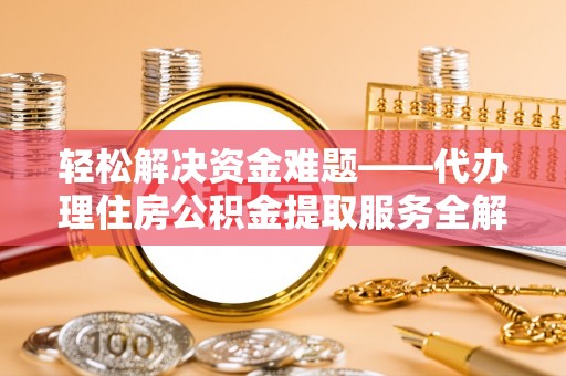 租赁轻松解决资金难题——代办理住房公积金提取服务全解析