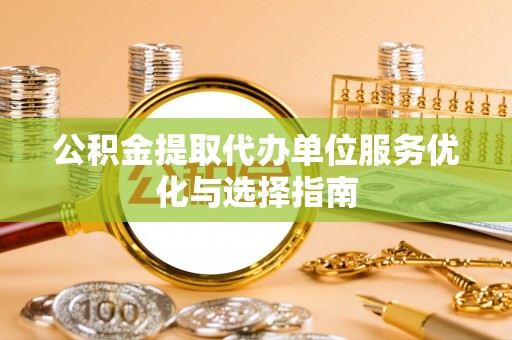 租赁公积金提取代办单位服务优化与选择指南