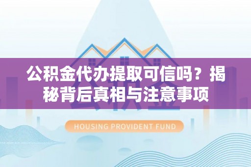 租赁公积金代办提取可信吗？揭秘背后真相与注意事项