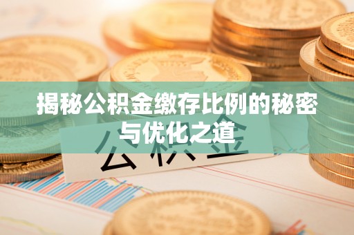 租赁揭秘公积金缴存比例的秘密与优化之道