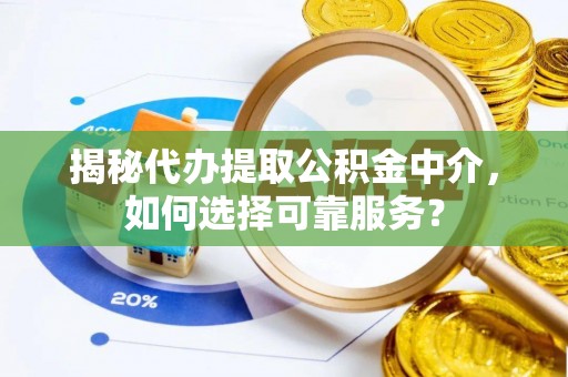 租赁揭秘代办提取公积金中介，如何选择可靠服务？