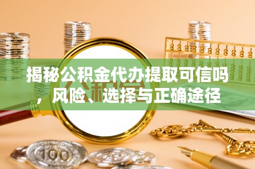 租赁揭秘公积金代办提取可信吗，风险、选择与正确途径