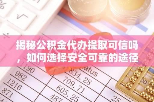 租赁揭秘公积金代办提取可信吗，如何选择安全可靠的途径