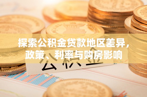 租赁探索公积金贷款地区差异，政策、利率与购房影响