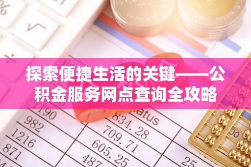 租赁探索便捷生活的关键——公积金服务网点查询全攻略