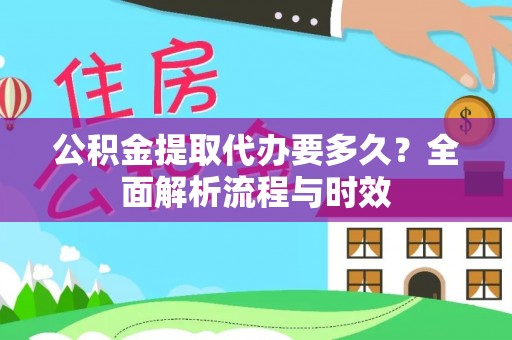 租赁公积金提取代办要多久？全面解析流程与时效