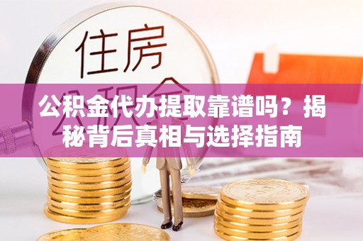 租赁公积金代办提取靠谱吗？揭秘背后真相与选择指南