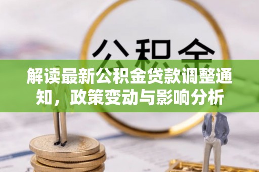 租赁解读最新公积金贷款调整通知，政策变动与影响分析