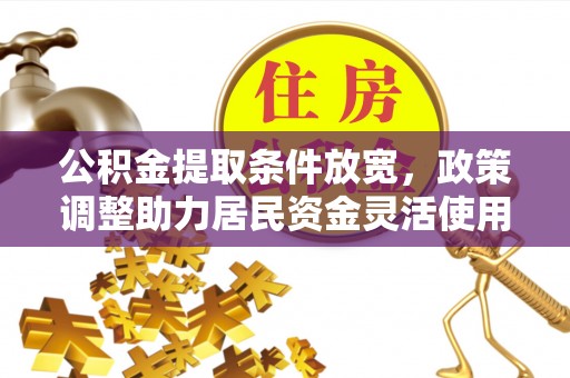 租赁公积金提取条件放宽，政策调整助力居民资金灵活使用