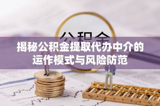 租赁揭秘公积金提取代办中介的运作模式与风险防范