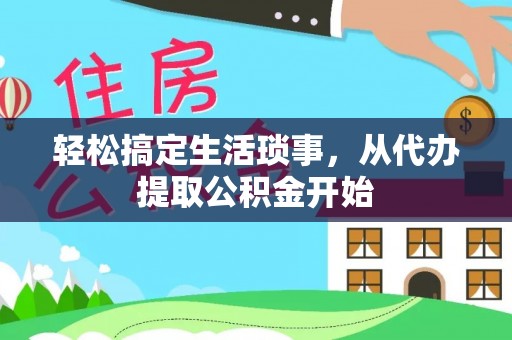 租赁轻松搞定生活琐事，从代办提取公积金开始